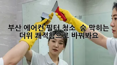 부산 에어컨 필터 청소 🌬️ 숨 막히는 더위, 쾌적함으로 바꿔봐요!