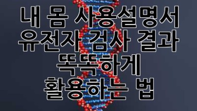 내 몸 사용설명서🧬 유전자 검사 결과, 똑똑하게 활용하는 법!