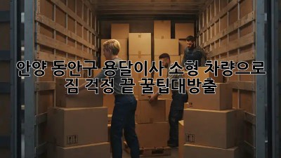 안양 동안구 용달이사🚚 소형 차량으로 짐 걱정 끝! #꿀팁대방출