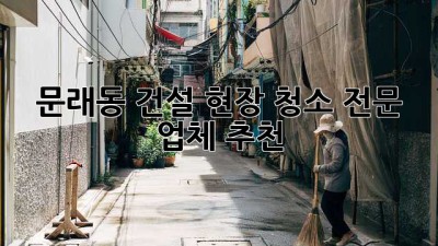 문래동 건설 현장 청소 전문 업체 추천